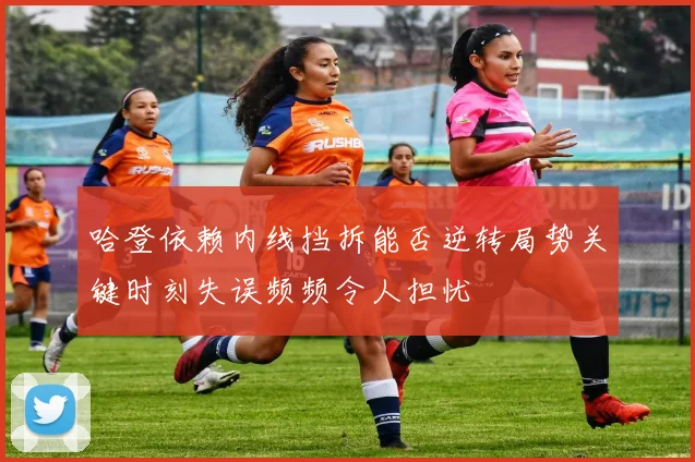 哈登依赖内线挡拆能否逆转局势关键时刻失误频频令人担忧