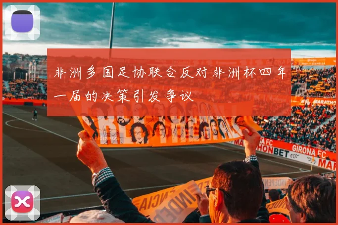 非洲多国足协联合反对非洲杯四年一届的决策引发争议
