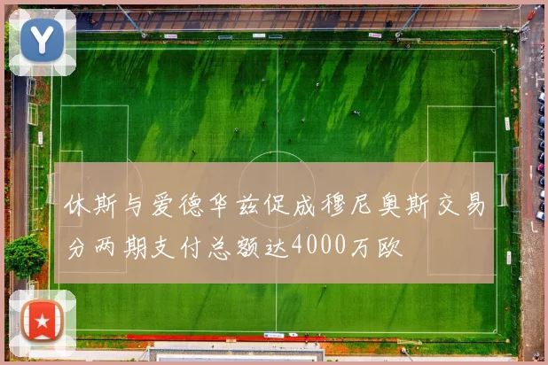 休斯与爱德华兹促成穆尼奥斯交易分两期支付总额达4000万欧