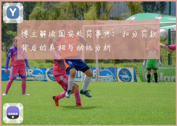 博主解读国安处罚事件：扣分罚款背后的真相与动机分析