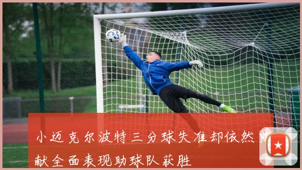 小迈克尔波特三分球失准却依然贡献全面表现助球队获胜