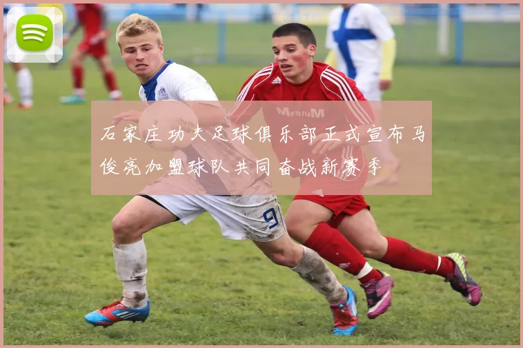石家庄功夫足球俱乐部正式宣布马俊亮加盟球队共同奋战新赛季