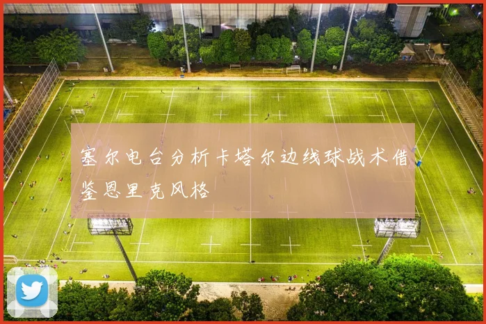 塞尔电台分析卡塔尔边线球战术借鉴恩里克风格