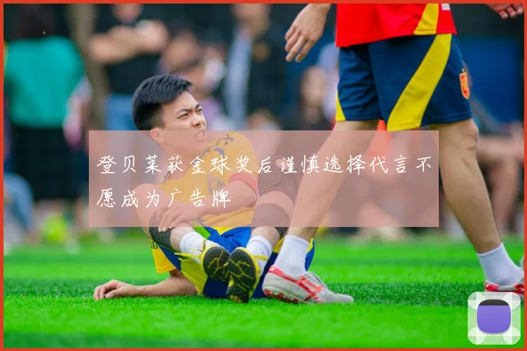 登贝莱获金球奖后谨慎选择代言不愿成为广告牌