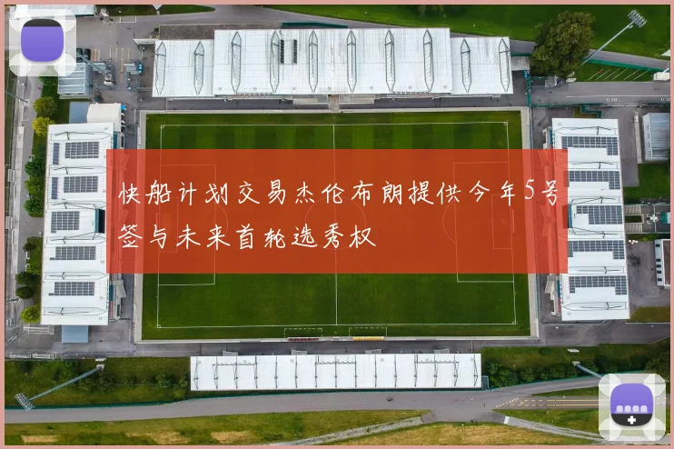 快船计划交易杰伦布朗提供今年5号签与未来首轮选秀权