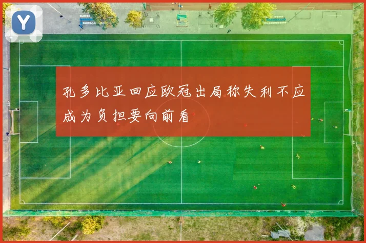 孔多比亚回应欧冠出局称失利不应成为负担要向前看