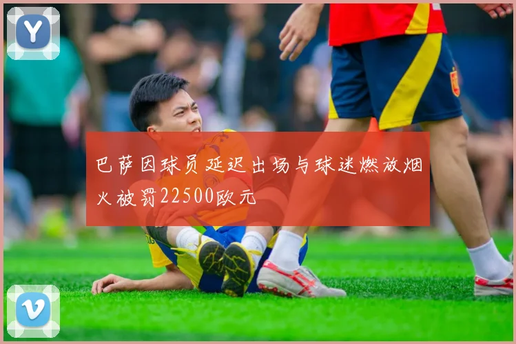 巴萨因球员延迟出场与球迷燃放烟火被罚22500欧元