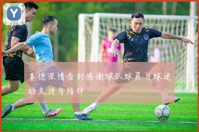 基德深情告别感谢球队球员与球迷的支持与陪伴