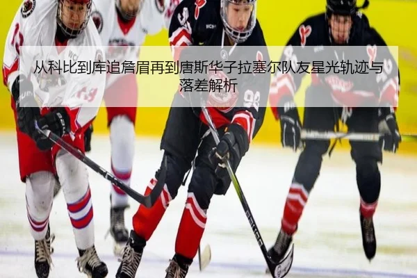 从科比到库追詹眉再到唐斯华子拉塞尔队友星光轨迹与落差解析 - hthsports
